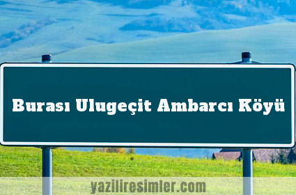 Burası Ulugeçit Ambarcı Köyü
